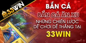 Game bắn cá ăn xu tại 33win và những chiến lược dễ thắng