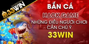 Hack game bắn cá 33win và những điều người chơi cần chú ý